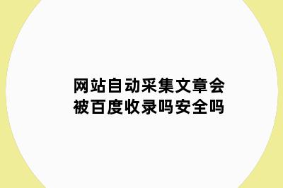 网站自动采集文章会被百度收录吗安全吗