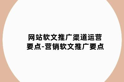 网站软文推广渠道运营要点-营销软文推广要点