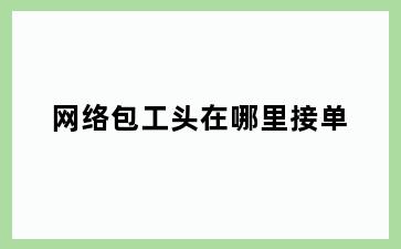 网络包工头在哪里接单