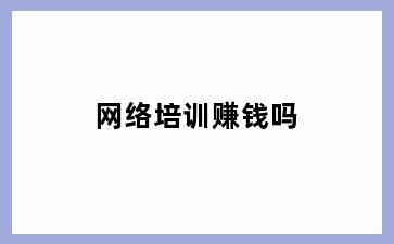 网络培训赚钱吗