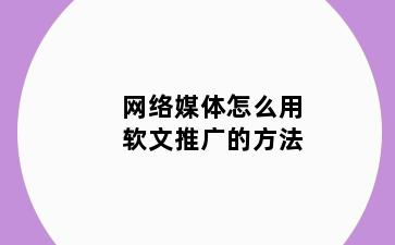网络媒体怎么用软文推广的方法