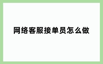 网络客服接单员怎么做