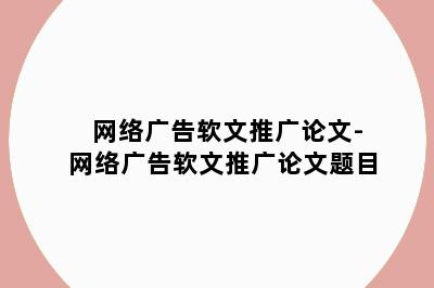 网络广告软文推广论文-网络广告软文推广论文题目