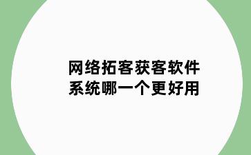 网络拓客获客软件系统哪一个更好用