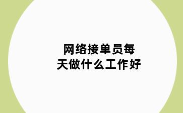 网络接单员每天做什么工作好