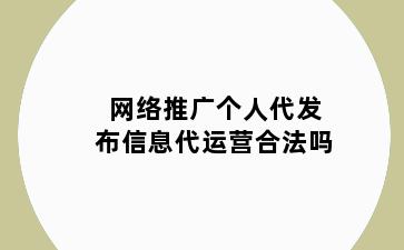 网络推广个人代发布信息代运营合法吗