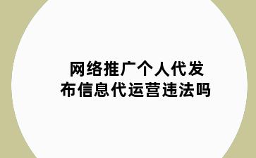 网络推广个人代发布信息代运营违法吗