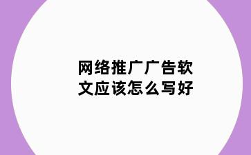 网络推广广告软文应该怎么写好
