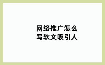 网络推广怎么写软文吸引人
