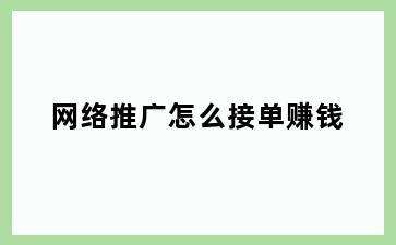 网络推广怎么接单赚钱