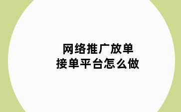 网络推广放单接单平台怎么做