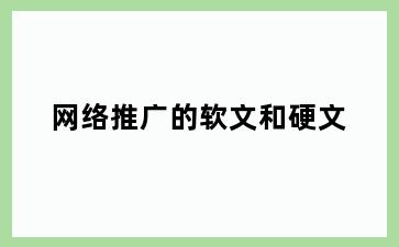 网络推广的软文和硬文