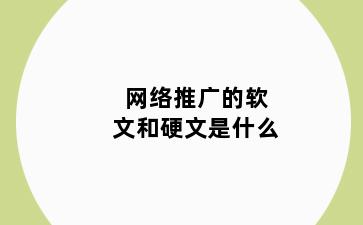 网络推广的软文和硬文是什么