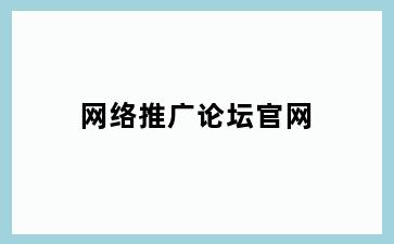 网络推广论坛官网