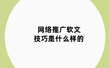 网络推广软文技巧是什么样的