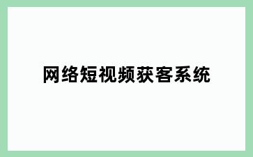 网络短视频获客系统