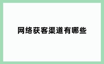 网络获客渠道有哪些