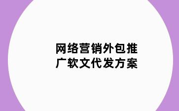 网络营销外包推广软文代发方案