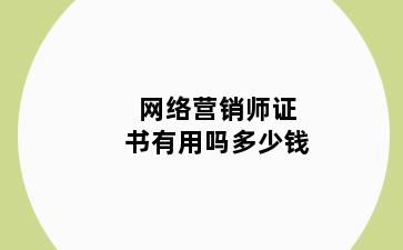 网络营销师证书有用吗多少钱