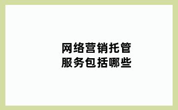 网络营销托管服务包括哪些