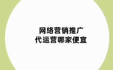 网络营销推广代运营哪家便宜