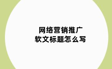 网络营销推广软文标题怎么写