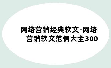 网络营销经典软文-网络营销软文范例大全300