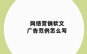 网络营销软文广告范例怎么写