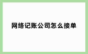 网络记账公司怎么接单