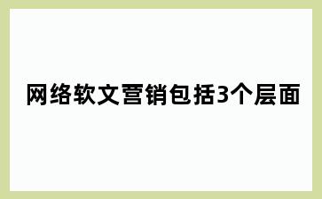 网络软文营销包括3个层面