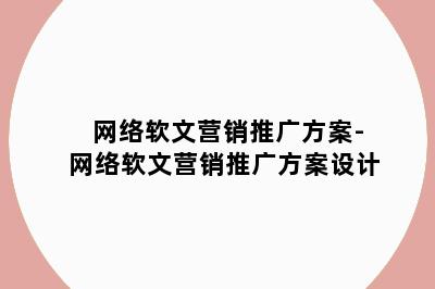 网络软文营销推广方案-网络软文营销推广方案设计