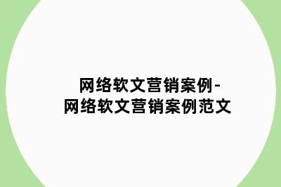 网络软文营销案例-网络软文营销案例范文