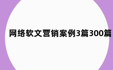 网络软文营销案例3篇300篇