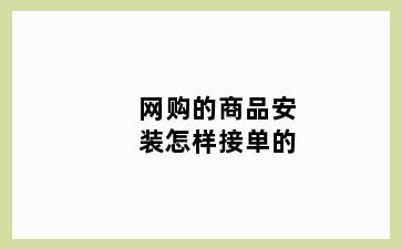 网购的商品安装怎样接单的