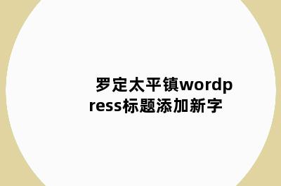 罗定太平镇wordpress标题添加新字