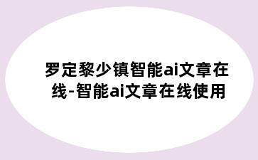 罗定黎少镇智能ai文章在线-智能ai文章在线使用