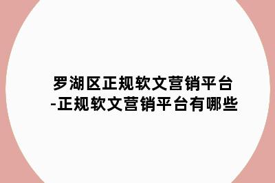 罗湖区正规软文营销平台-正规软文营销平台有哪些