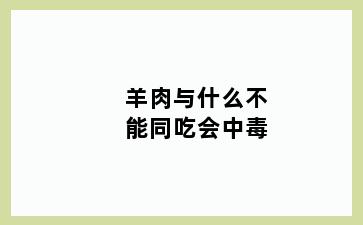 羊肉与什么不能同吃会中毒