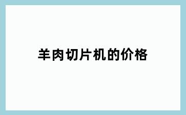羊肉切片机的价格