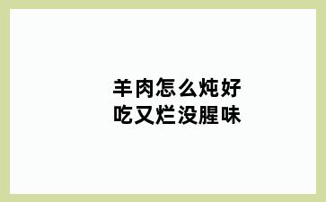 羊肉怎么炖好吃又烂没腥味