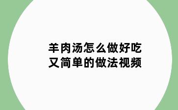 羊肉汤怎么做好吃又简单的做法视频