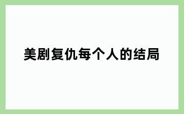 美剧复仇每个人的结局
