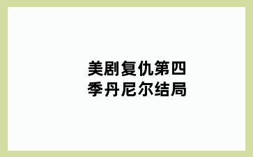 美剧复仇第四季丹尼尔结局
