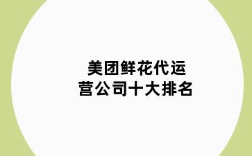 美团鲜花代运营公司十大排名
