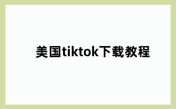 美国tiktok下载教程