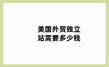 美国外贸独立站需要多少钱