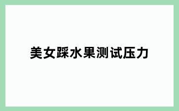 美女踩水果测试压力