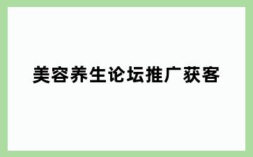 美容养生论坛推广获客