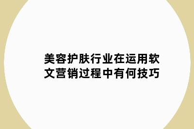 美容护肤行业在运用软文营销过程中有何技巧