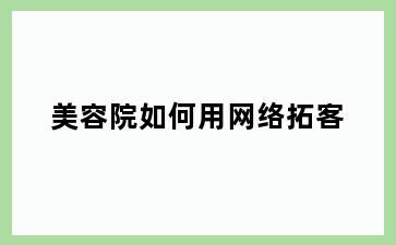 美容院如何用网络拓客
